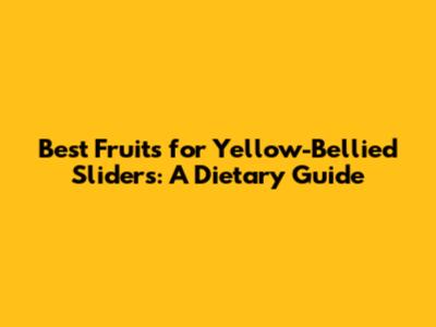 Best Fruits for Yellow-Bellied Sliders: A Dietary Guide
