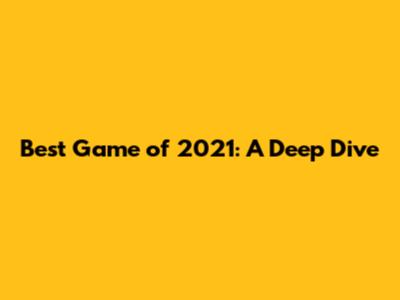 Best Game of 2021: A Deep Dive