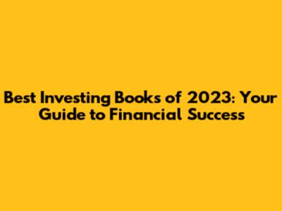 Best Investing Books of 2023: Your Guide to Financial Success