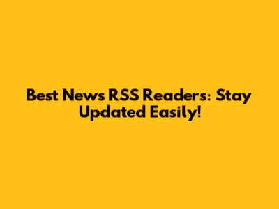 Best News RSS Readers: Stay Updated Easily!