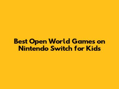 Best Open World Games on Nintendo Switch for Kids