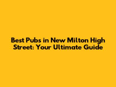 Best Pubs in New Milton High Street: Your Ultimate Guide