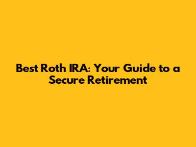 Best Roth IRA: Your Guide to a Secure Retirement