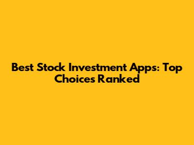 Best Stock Investment Apps: Top Choices Ranked