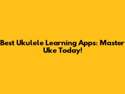 Best Ukulele Learning Apps: Master Uke Today!