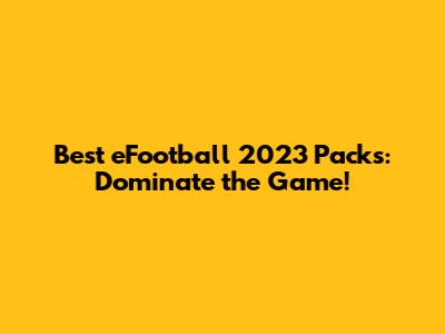 Best eFootball 2023 Packs: Dominate the Game!