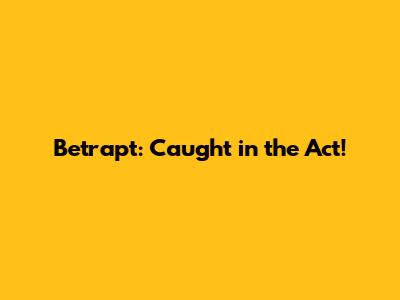 Betrapt: Caught in the Act!