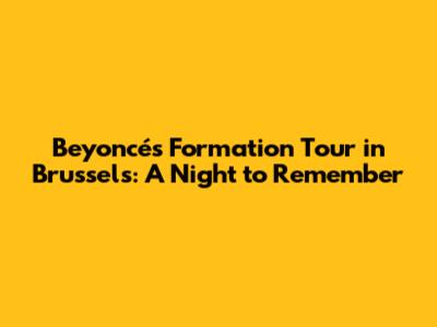 Beyoncé's Formation Tour in Brussels: A Night to Remember