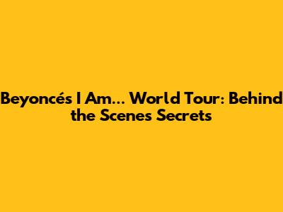 Beyoncé's I Am... World Tour: Behind the Scenes Secrets