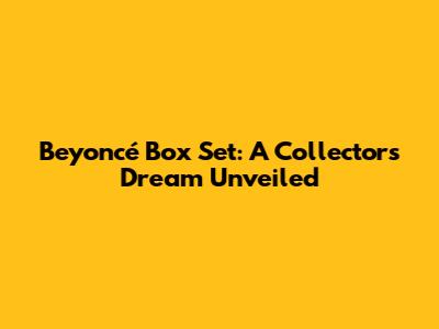 Beyoncé Box Set: A Collector's Dream Unveiled