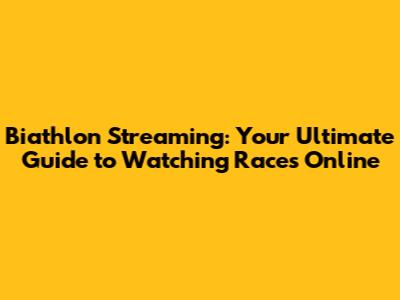 Biathlon Streaming: Your Ultimate Guide to Watching Races Online