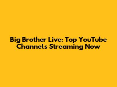Big Brother Live: Top YouTube Channels Streaming Now