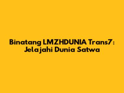 Binatang LMZHDUNIA Trans7: Jelajahi Dunia Satwa