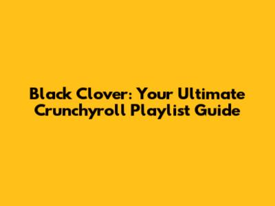 Black Clover: Your Ultimate Crunchyroll Playlist Guide
