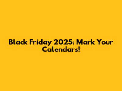 Black Friday 2025: Mark Your Calendars!