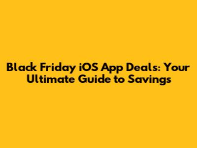 Black Friday iOS App Deals: Your Ultimate Guide to Savings