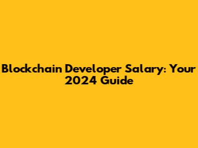 Blockchain Developer Salary: Your 2024 Guide
