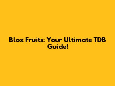 Blox Fruits: Your Ultimate TDB Guide!