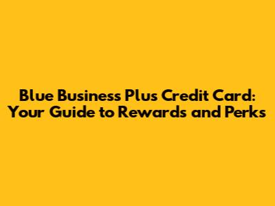 Blue Business Plus Credit Card: Your Guide to Rewards and Perks