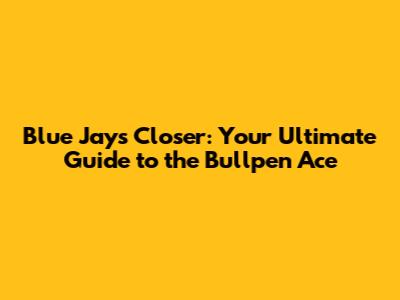 Blue Jays Closer: Your Ultimate Guide to the Bullpen Ace
