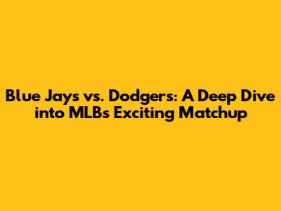 Blue Jays vs. Dodgers: A Deep Dive into MLB's Exciting Matchup