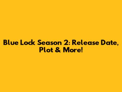 Blue Lock Season 2: Release Date, Plot & More!
