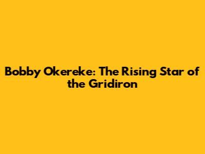 Bobby Okereke: The Rising Star of the Gridiron
