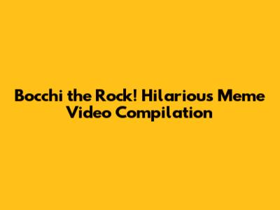 Bocchi the Rock! Hilarious Meme Video Compilation