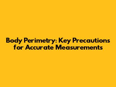 Body Perimetry: Key Precautions for Accurate Measurements