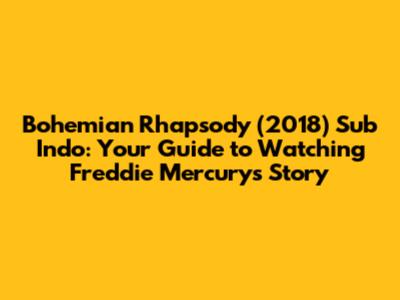 Bohemian Rhapsody (2018) Sub Indo: Your Guide to Watching Freddie Mercury's Story