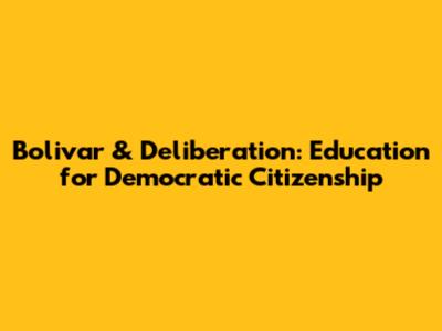 Bolivar & Deliberation: Education for Democratic Citizenship