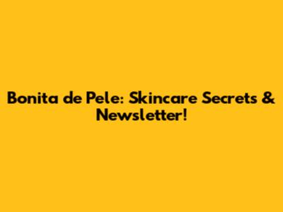 Bonita de Pele: Skincare Secrets & Newsletter!