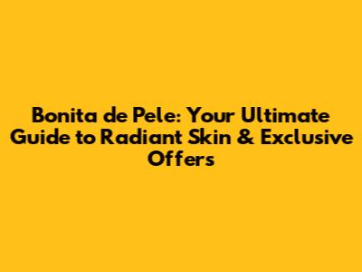Bonita de Pele: Your Ultimate Guide to Radiant Skin & Exclusive Offers