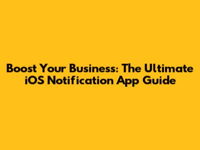 Boost Your Business: The Ultimate iOS Notification App Guide
