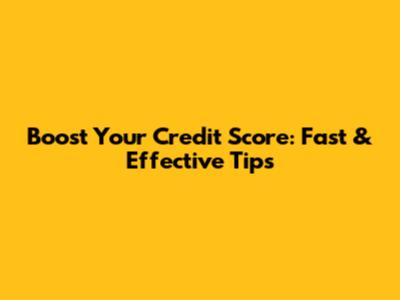 Boost Your Credit Score: Fast & Effective Tips