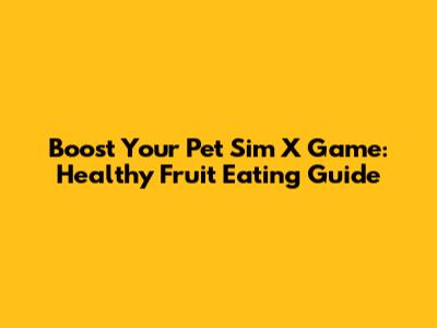 Boost Your Pet Sim X Game: Healthy Fruit Eating Guide