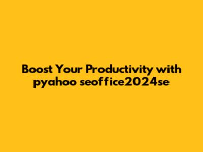 Boost Your Productivity with pyahoo seoffice2024se