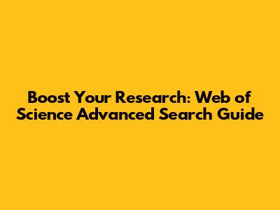 Boost Your Research: Web of Science Advanced Search Guide