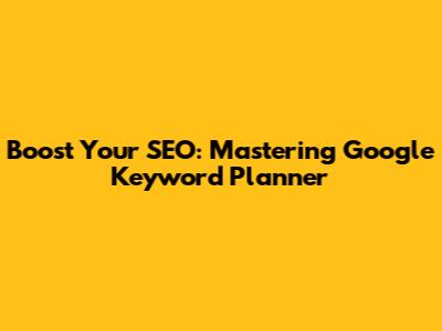 Boost Your SEO: Mastering Google Keyword Planner