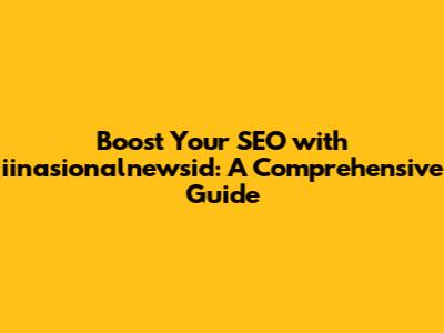 Boost Your SEO with iinasionalnewsid: A Comprehensive Guide
