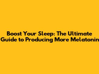 Boost Your Sleep: The Ultimate Guide to Producing More Melatonin