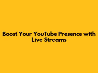 Boost Your YouTube Presence with Live Streams