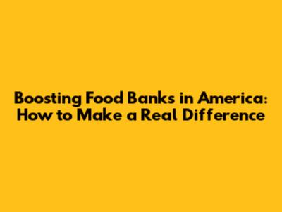 Boosting Food Banks in America: How to Make a Real Difference