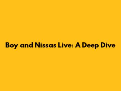 Boy and Nissa's Live: A Deep Dive