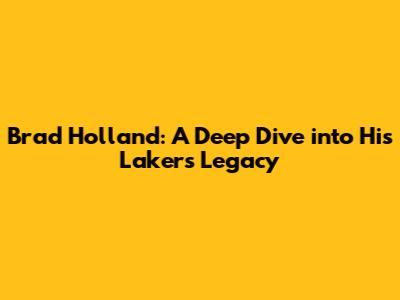 Brad Holland: A Deep Dive into His Lakers Legacy