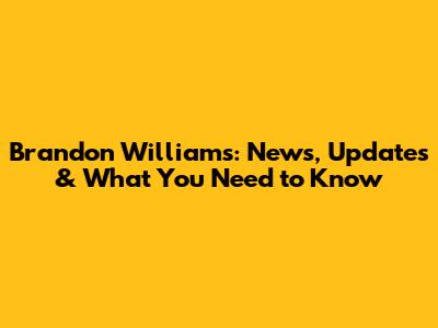Brandon Williams: News, Updates & What You Need to Know