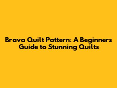 Brava Quilt Pattern: A Beginner's Guide to Stunning Quilts
