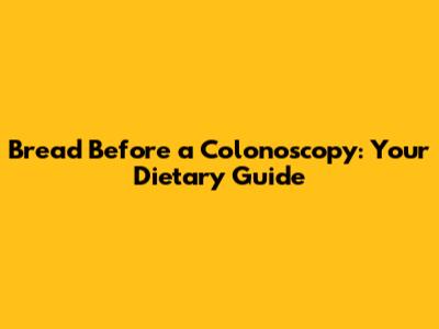 Bread Before a Colonoscopy: Your Dietary Guide