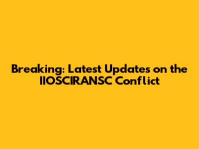 Breaking: Latest Updates on the IIOSCIRANSC Conflict