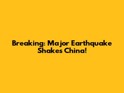 Breaking: Major Earthquake Shakes China!